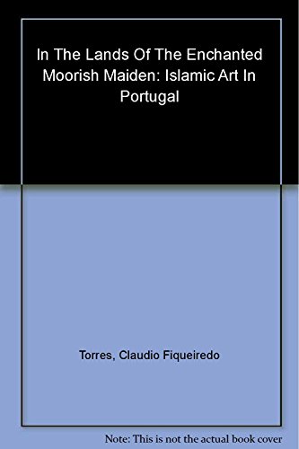 In the Lands of the Enchanted Moorish Maiden: Islamic Art in Portugal