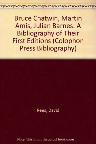 Bruce Chatwin, Martin Amis, Julian Barnes: A Bibliography of Their First Editions (Colophon Press Bibliography) (9781874122029) by Rees, David