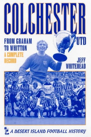 Imagen de archivo de Colchester United: From Graham to Whitton - A Complete Record (Desert Island Football Histories) a la venta por WorldofBooks