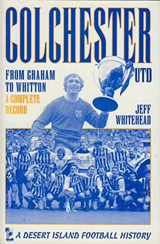Stock image for Colchester United: From Graham to Whitton - A Complete Record (Desert Island Football Histories) for sale by WorldofBooks