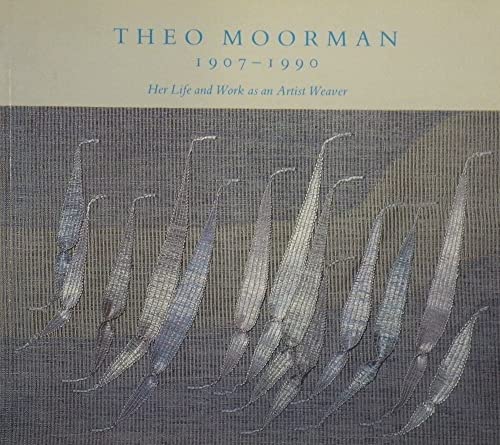 THEO MOORMAN 1907-1990: Her Life and Work as an Artist Weaver