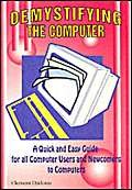 Stock image for Demystifying the Computer: A Quick and Easy Guide for All Computer Users and Newcomers to Computers (Computer Know-how for All) for sale by Hay-on-Wye Booksellers