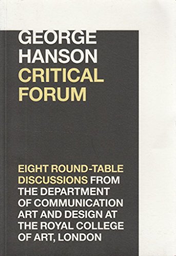 Stock image for George Hanson Critical Forum: Eight Round-Table Discussions from the Department of Communication Art and Design at The Royal College of Art, London for sale by AwesomeBooks