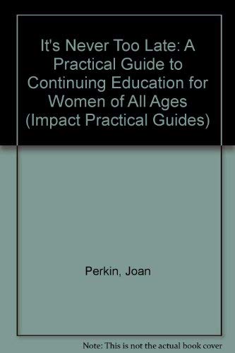 It's Never Too Late: A Practical Guide to Continuing Education for Women of All Ages (Impact Practical Guides) (9781874687207) by Joan Perkin