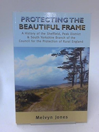 Stock image for Protecting the Beautiful Frame : A History of the Sheffield, Peak District and South Yorkshire Branch of the Council for the Protection of Rural England for sale by Better World Books Ltd