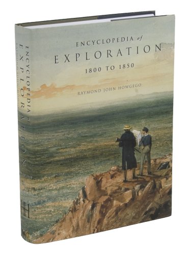 ENCYCLOPEDIA OF EXPLORATION 1800 TO 1850: a comprehensive reference guide to the history and literature of exploration, travel and colonization between the years 1800 and 1850 - HOWGEGO, Raymond John