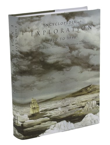 Encyclopedia of Exploration, 1850 to 1940: The Oceans, Islands and Polar Regions - Raymond John Howgego
