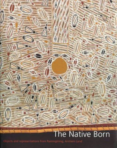 The Native Born: Objects and Representations of Ramingining, Arnhem Land