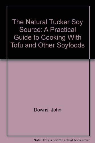 The Natural Tucker Soy Source: A Practical Guide to Cooking With Tofu and Other Soyfoods (9781875657292) by Downs, John