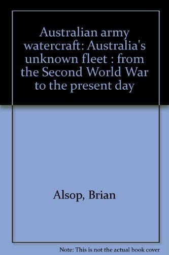 Australian Army Watercraft: Australia's unknown Fleet: from the Second World War to the Present Day (9781876043155) by Brian Alsop