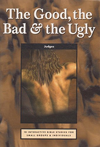 THE GOOD, THE BAD & THE UGLY: Judges - 10 Interactive Bible studies for individuals and small groups