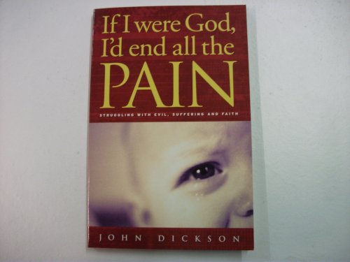 If I Were God, I'd End All the Pain: Struggling with Evil, Suffering and Faith - Dickson, John