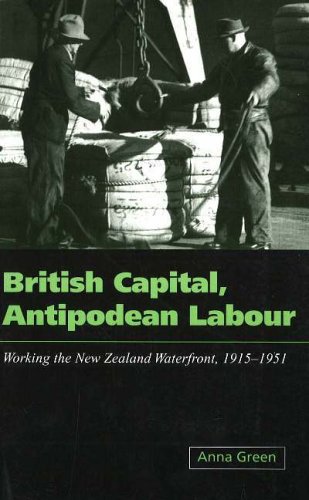 British Capital, Antipodean Labour: Working the New Zealand Waterfront 1915-1951 (9781877133992) by Green, Anna