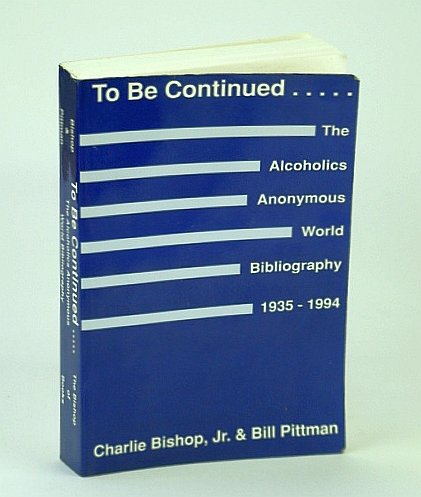 Imagen de archivo de To Be Continued. The Alcoholics Anonymous World Bibliography, 1935-1994 a la venta por Zubal-Books, Since 1961