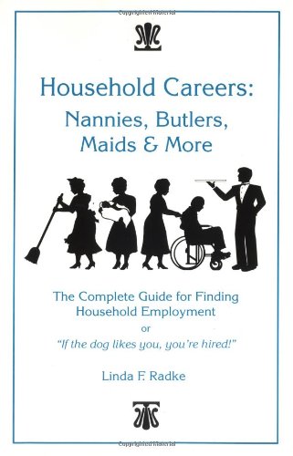 Household Careers: Nannies, Butlers, Maids and More: the Complete Guide for Finding Household Employment - Radke, Linda