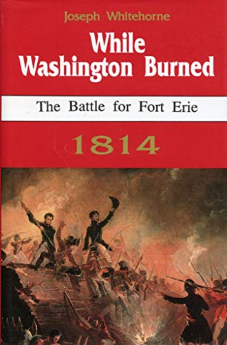 Imagen de archivo de While Washington Burned: The Battle for Fort Erie 1814 a la venta por Jay W. Nelson, Bookseller, IOBA