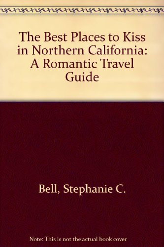 The Best Places to Kiss in Northern California: A Romantic Travel Guide (9781877988127) by Stephanie C. Bell