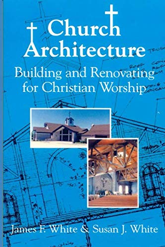 Church Architecture: Building and Renovating for Christian Worship (9781878009340) by White, James F.; White, Susan J.