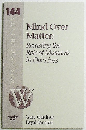 Mind Over Matter: Recasting the Role of Materials in Our Lives (Worldwatch Paper) (9781878071460) by Gardner, Gary T.; Sampat, Payal; Peterson, Jane A.; Gardner, Gary