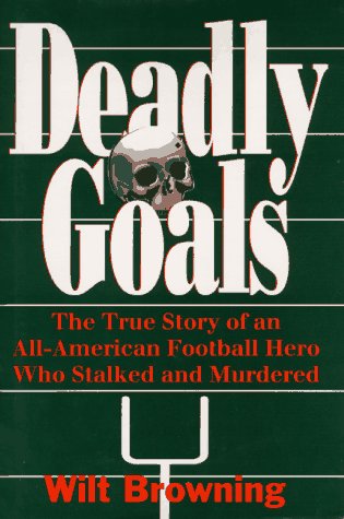 

Deadly Goals : The True Story of an All-American Football Hero Who Stalked and Murdered