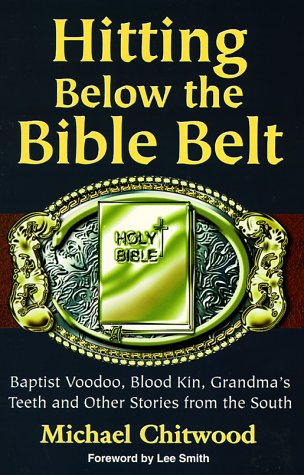 Hitting Below the Bible Belt: Baptist Voodoo, Blood Kin, Grandma's Teeth and Other Stories from the South (9781878086679) by Chitwood, Michael