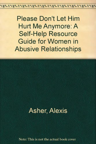 Please Don't Let Him Hurt Me Anymore: A Self-Help Resource Guide For Women In Abusive Relationships