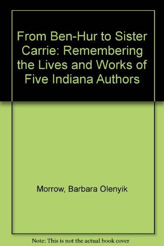 From Ben-Hur to Sister Carrie: Remembering the Lives and Works of Five Indiana Authors (9781878208606) by Morrow, Barbara Olenyik