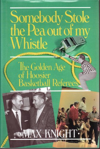 Somebody Stole the Pea Out of My Whistle - The Golden Age of Hoosier Basketball Referees