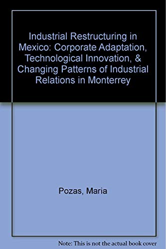Stock image for Industrial Restructuring in Mexico: Corporate Adaptation, Technological Innovation, & Changing Patterns of Industrial Relations in Monterrey for sale by Andrew's Books
