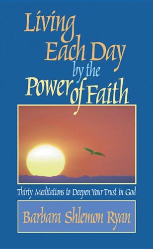 Imagen de archivo de Living Each Day by the Power of Faith: Thirty Meditations to Deepen Your Trust in God a la venta por SecondSale