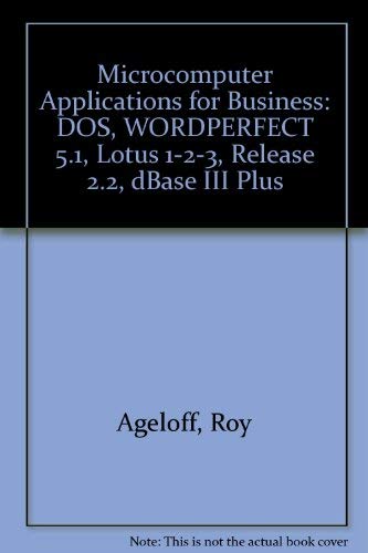 Microcomputer applications for business: DOS, WordPerfect 5.1, Lotus 1-2-3, release 2.2, dBASE III Plus (9781878748751) by Ageloff, Roy