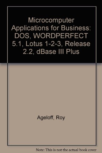 Microcomputer applications for business: DOS, WordPerfect 5.1, Lotus 1-2-3, release 2.2, dBASE III Plus (9781878748768) by Ageloff, Roy