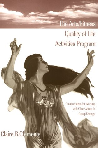 Stock image for The Arts - Fitness Quality of Life Activities Program : Creative Ideas for Working with Older Adults in Group Settings for sale by Better World Books
