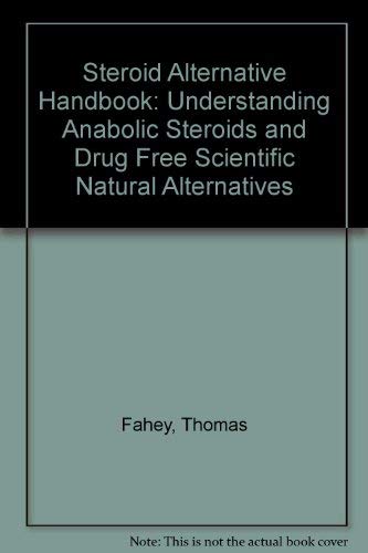 Steroid Alternative Handbook: Understanding Anabolic Steroids and Drug Free Scientific Natural Alternatives (9781878920003) by Fahey, Thomas