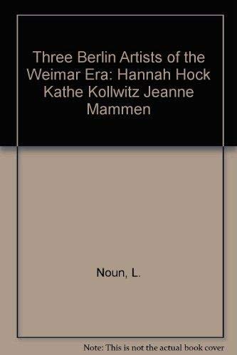 Three Berlin Artists of the Weimar Era: Hannah Hoch Kathe Kollwitz Jeanne Mammen - Noun, Louise; Annelie Lutgens; Maria Makela; Amy Namowitz Worthen