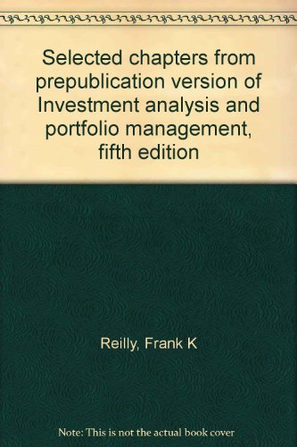 Selected chapters from prepublication version of Investment analysis and portfolio management, fifth edition (9781879087736) by Reilly, Frank K