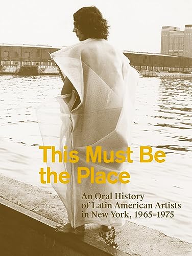 Stock image for This Must Be the Place: An Oral History of Latin American Artists in New York, 1965"1975 for sale by Books From California