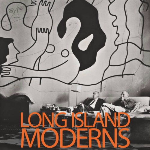 LONG ISLAND MODERNS: Art and Architecture on the North Shore and Beyond
