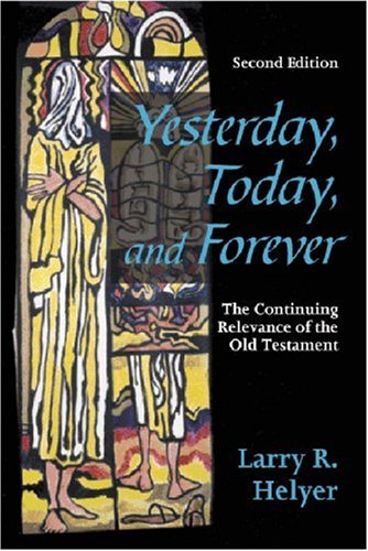 Yesterday, Today, and Forever: The Continuing Relevance of the Old Testament, Second Edition (9781879215474) by Helyer, Larry R.