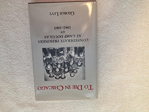 

To Die in Chicago: Confederate Prisoners at Camp Douglas 1862-1865