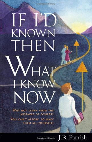 Stock image for If I'd Known Then What I Know Now : Why Not Learn from the Mistakes of Others? - You Can't Afford to Make Them All Yourself! for sale by Better World Books