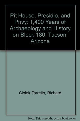 Stock image for Pit House, Presidio, and Privy: 1,400 Years of Archaeology and History on Block 180, Tucson, Arizona for sale by Midtown Scholar Bookstore