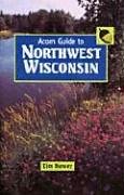 Acorn Guide to Northwest Wisconsin: (Ashland, Bayfield, Burnett, Douglas, Sawyer, and Washburn Counties) (9781879483576) by Bewer, Tim