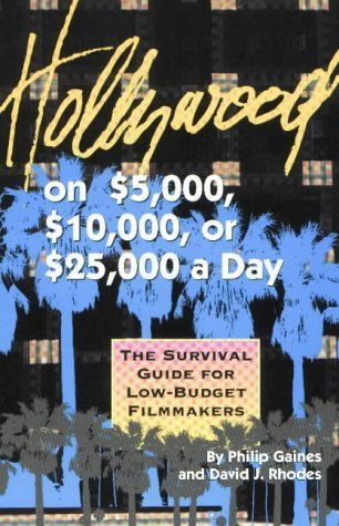 Hollywood on $5,000, $10,000, or $25,000 a Day: A Survival Guide for Low-Budget Filmmakers - Gaines, Philip, Rhodes, David J.