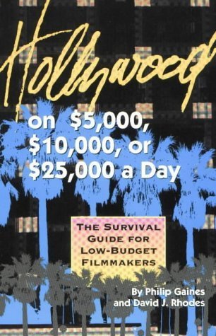 Hollywood on $5,000, $10,000, or $25,000 a Day: A Survival Guide for Low-Budget Filmmakers