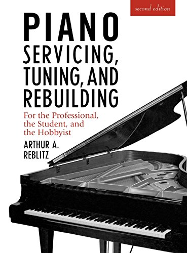 Piano Servicing, Tuning, and Rebuilding: For the Professional, the Student, and the Hobbyist - Arthur A. Reblitz