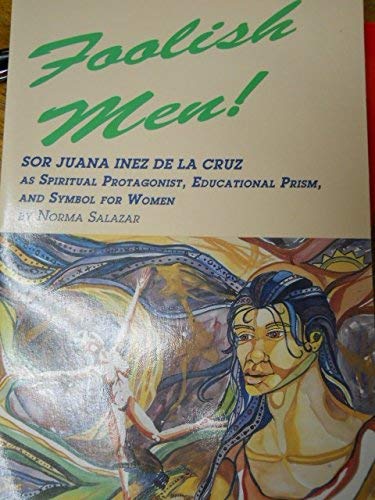 9781879528055: Foolish Men: Sor Juana Ines De LA Cruz As Spiritual Protagonist, Educational Prism, and Symbol for Hispanic Women