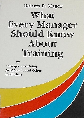 What Every Manager Should Know About Training: Or I'Ve Got a Training Problem and Other Odd Ideas (9781879618084) by Robert F. Mager