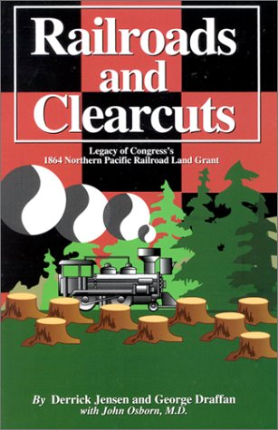 Railroads and Clearcuts: Legacy of Congress's 1864 Northern Pacific Railroad Land Grant (9781879628083) by Jensen, Derrick; Draffan, George; Osborn, John; Inland Empire Public Lands Council