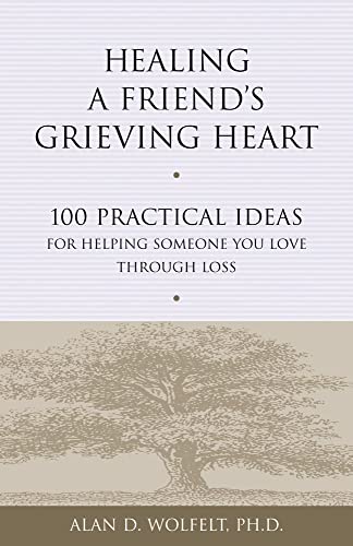 Healing a Friend's Grieving Heart: 100 Practical Ideas for Helping Someone You Love Through Loss (Healing a Grieving Heart series) (9781879651265) by Wolfelt PhD, Alan D